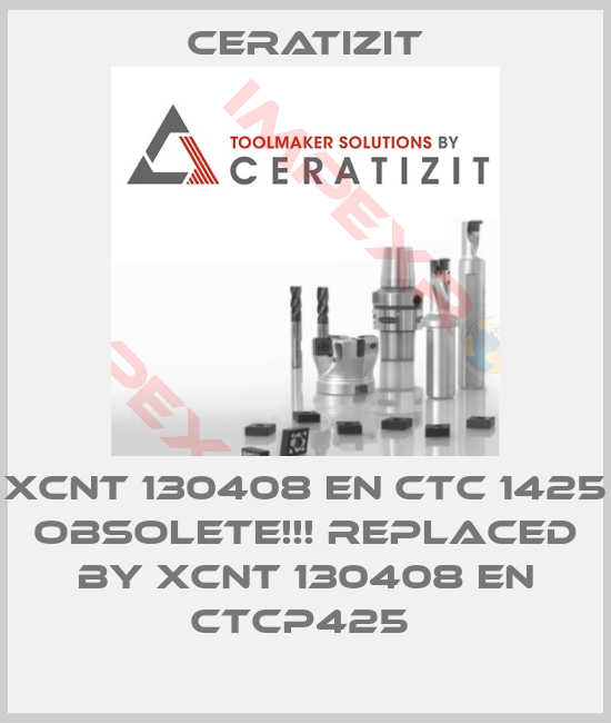 Ceratizit-XCNT 130408 EN CTC 1425 Obsolete!!! Replaced by XCNT 130408 EN CTCP425 