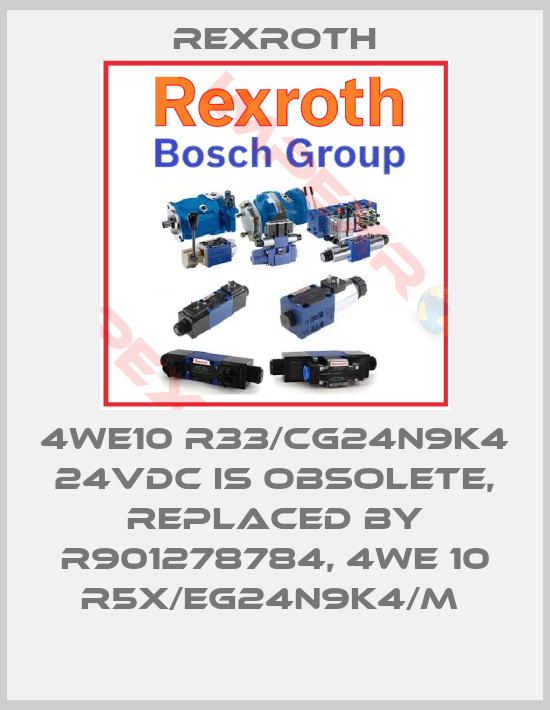 Rexroth-4WE10 R33/CG24N9K4 24VDC is obsolete, replaced by R901278784, 4WE 10 R5X/EG24N9K4/M 