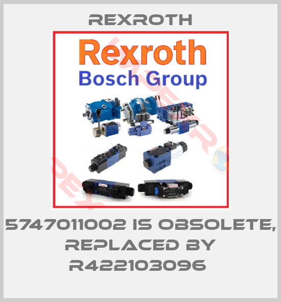 Rexroth-5747011002 is obsolete, replaced by R422103096 