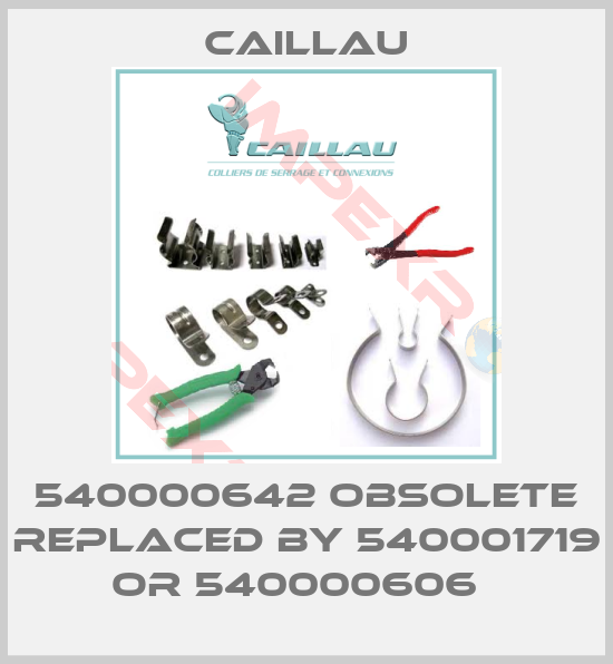 Caillau-540000642 obsolete replaced by 540001719 or 540000606  