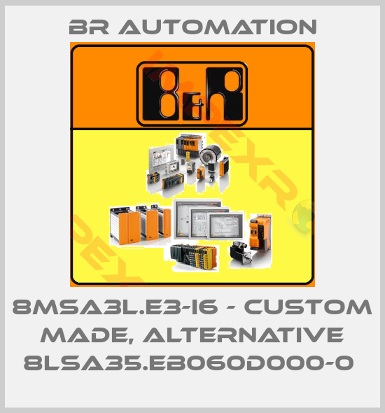 Br Automation-8MSA3L.E3-I6 - CUSTOM MADE, ALTERNATIVE 8LSA35.EB060D000-0 