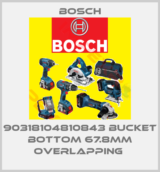 Bosch-90318104810843 BUCKET BOTTOM 67.8MM OVERLAPPING 
