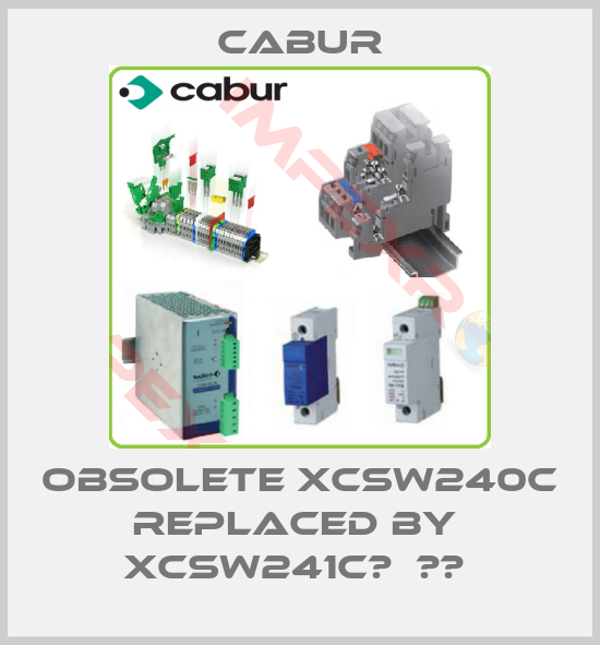 Cabur-Obsolete XCSW240C replaced by  XCSW241C	  		 