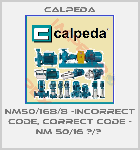 Calpeda-NM50/168/8 -incorrect code, correct code - NM 50/16 В/В 