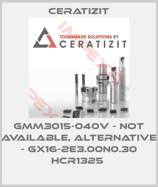 Ceratizit-GMM3015-040V - not available, alternative - GX16-2E3.00N0.30 HCR1325 
