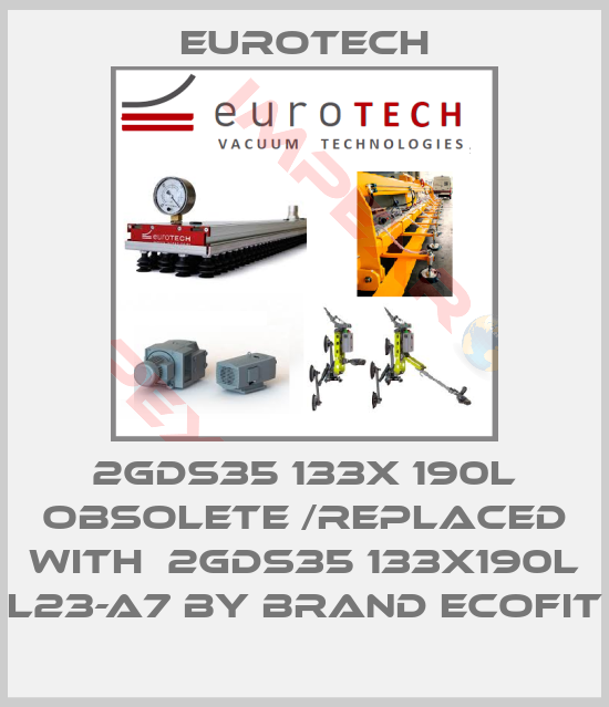 EUROTECH-2GDS35 133X 190L obsolete /replaced with  2GDS35 133x190L L23-A7 by brand ECOFIT
