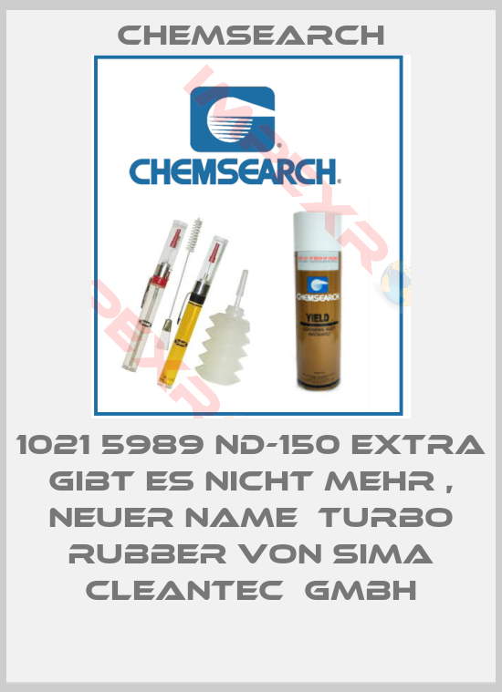 Chemsearch-1021 5989 ND-150 EXTRA gibt es nicht mehr , neuer Name  Turbo Rubber von Sima Cleantec  Gmbh