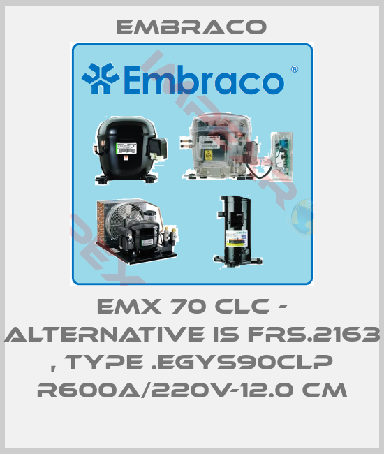 Embraco-EMX 70 CLC - alternative is FRS.2163 , type .EGYS90CLP R600a/220V-12.0 cm