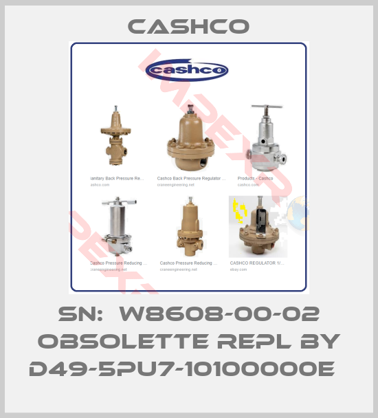 Cashco-SN:  W8608-00-02 obsolette repl by D49-5PU7-10100000E  