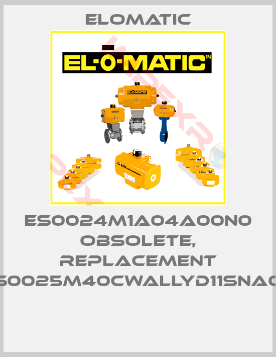 Elomatic-ES0024M1A04A00N0 obsolete, replacement FS0025M40CWALLYD11SNA00 