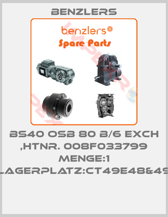 Benzlers-BS40 OSB 80 B/6 EXCH ,HTNR. 008F033799 MENGE:1 LAGERPLATZ:CT49E48&49 