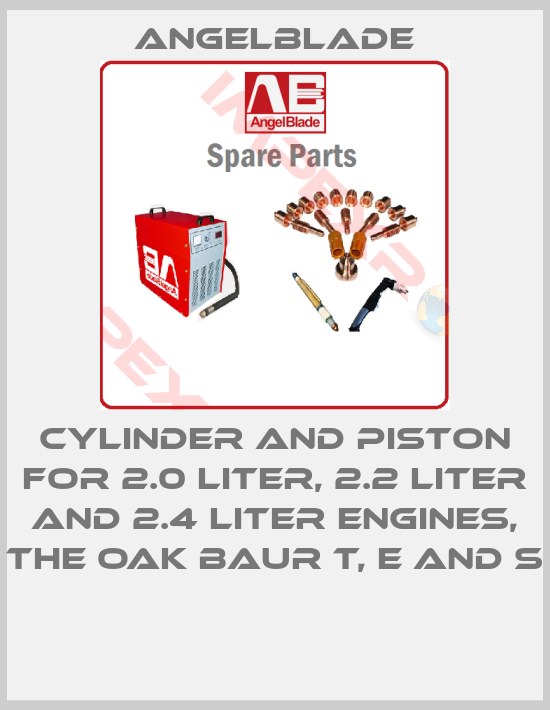 AngelBlade-CYLINDER AND PISTON FOR 2.0 LITER, 2.2 LITER AND 2.4 LITER ENGINES, THE OAK BAUR T, E AND S 