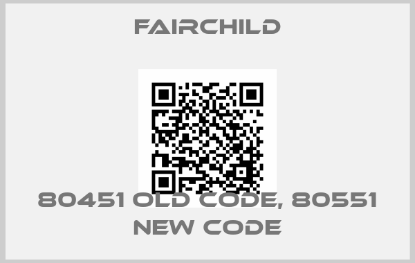 Fairchild-80451 old code, 80551 new code