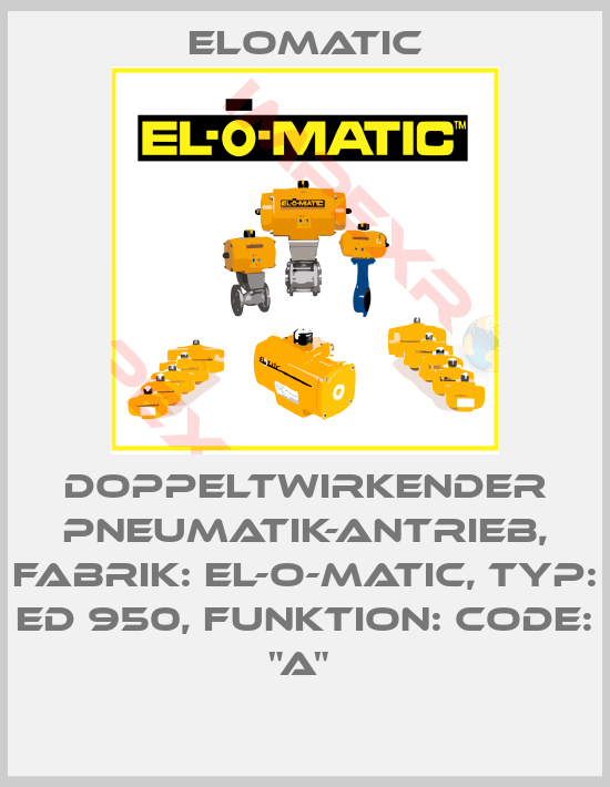 Elomatic-DOPPELTWIRKENDER PNEUMATIK-ANTRIEB, FABRIK: EL-O-MATIC, TYP: ED 950, FUNKTION: CODE: "A" 
