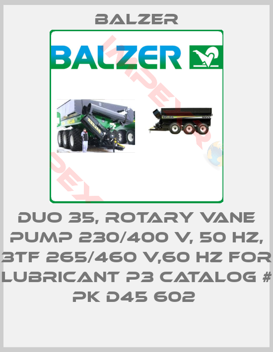 Balzer-DUO 35, ROTARY VANE PUMP 230/400 V, 50 HZ, 3TF 265/460 V,60 HZ FOR LUBRICANT P3 CATALOG # PK D45 602 