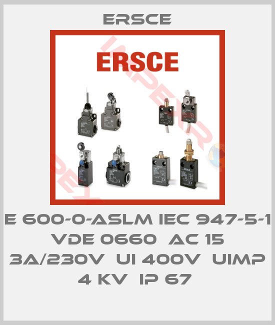 Ersce-E 600-0-ASLM IEC 947-5-1 VDE 0660  AC 15 3A/230V  UI 400V  UIMP 4 KV  IP 67 