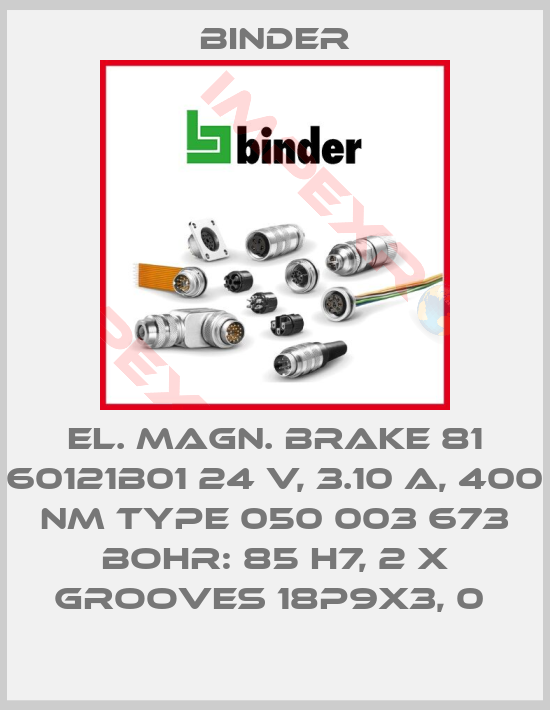 Binder-EL. MAGN. BRAKE 81 60121B01 24 V, 3.10 A, 400 NM TYPE 050 003 673 BOHR: 85 H7, 2 X GROOVES 18P9X3, 0 