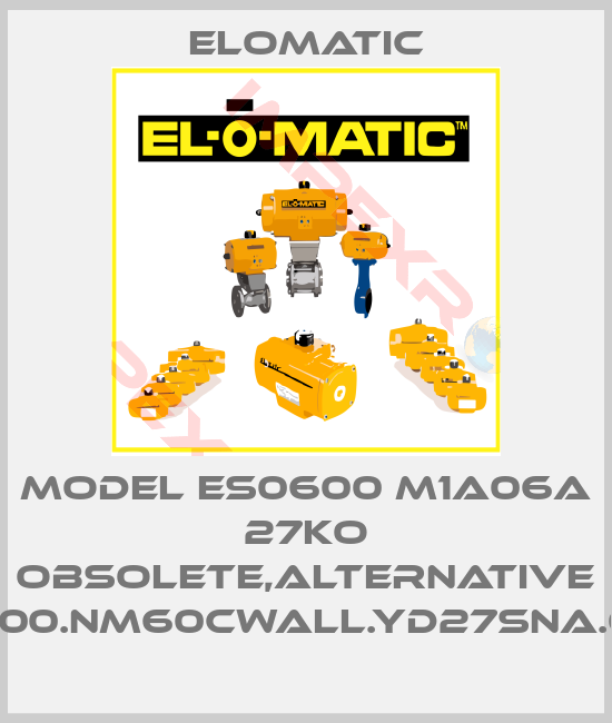 Elomatic-MODEL ES0600 M1A06A 27KO obsolete,alternative FS0600.NM60CWALL.YD27SNA.00XX