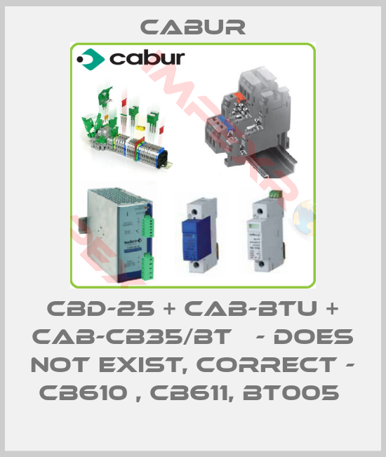 Cabur-CBD-25 + CAB-BTU + CAB-CB35/BT   - does not exist, correct - CB610 , CB611, BT005 