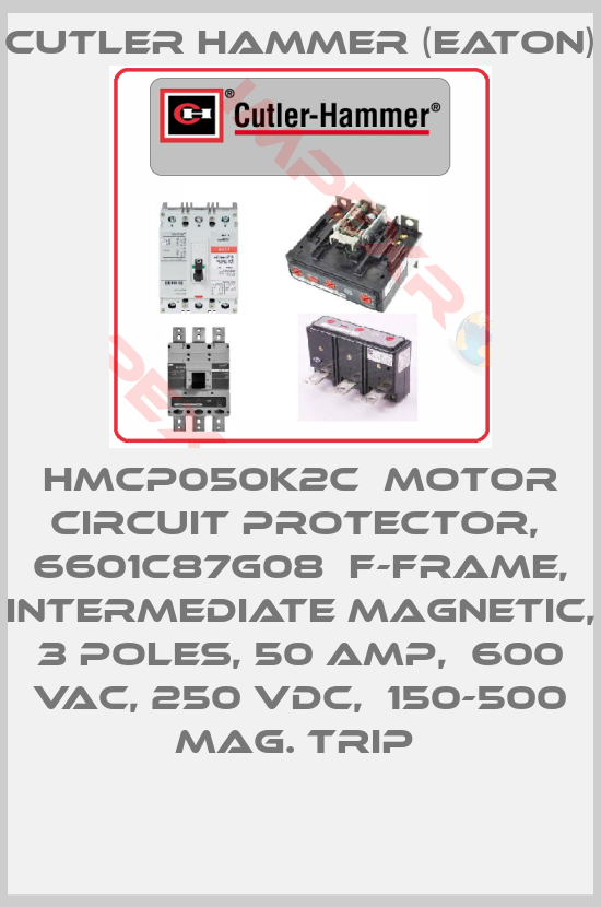 Cutler Hammer (Eaton)-HMCP050K2C  Motor circuit protector,  6601C87G08  F-Frame, Intermediate magnetic,  3 poles, 50 Amp,  600 VAC, 250 VDC,  150-500 MAg. TRip 