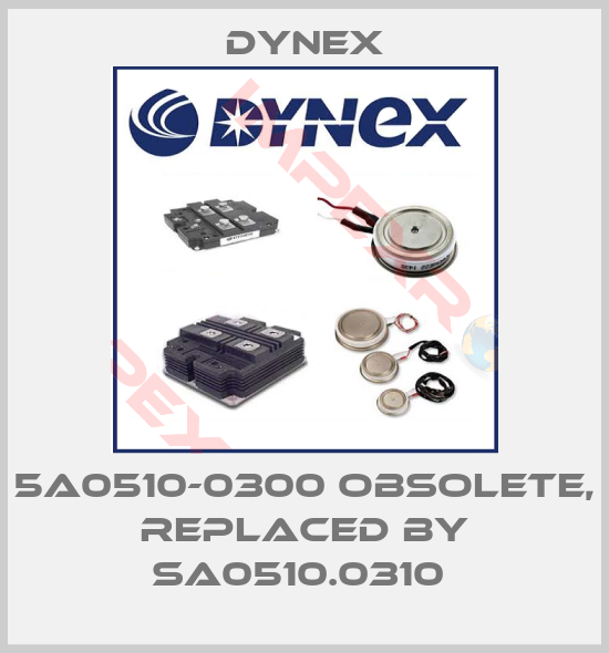 Dynex-5A0510-0300 obsolete, replaced by SA0510.0310 