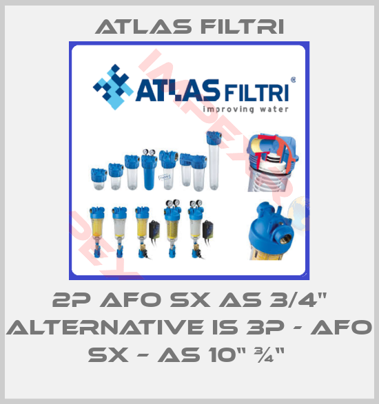 Atlas Filtri-2P AFO SX AS 3/4" alternative is 3P - AFO SX – AS 10“ ¾“ 
