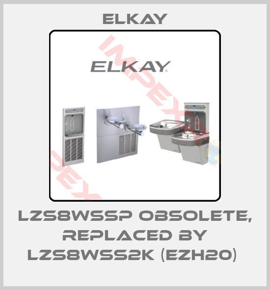 Elkay-LZS8WSSP obsolete, replaced by LZS8WSS2K (EZH20) 