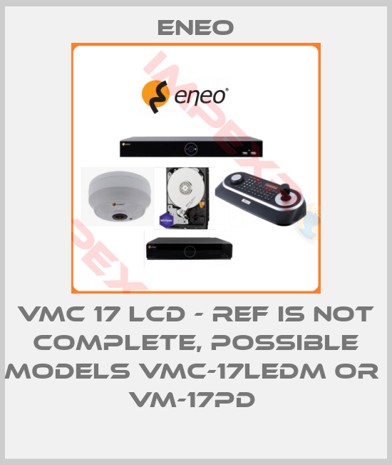 ENEO-VMC 17 LCD - ref is not complete, possible models VMC-17LEDM or  VM-17PD 