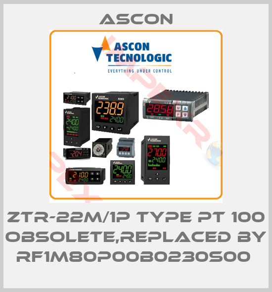 Ascon-ZTR-22M/1P type PT 100 obsolete,replaced by RF1M80P00B0230S00 