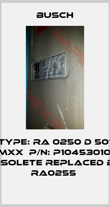 Busch-Type: RA 0250 D 501 QMXX  P/N: P104530103  obsolete replaced by  RA0255 