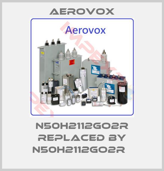 Aerovox-N50H2112GO2R replaced by N50H2112GO2R  