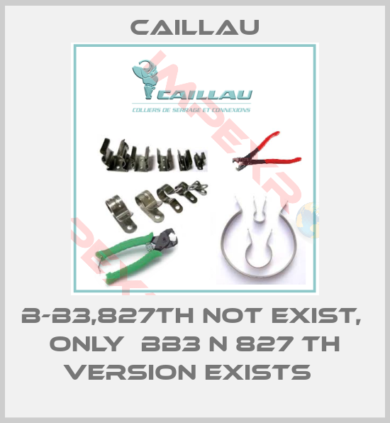 Caillau-B-B3,827TH not exist,  only  BB3 N 827 TH version exists  