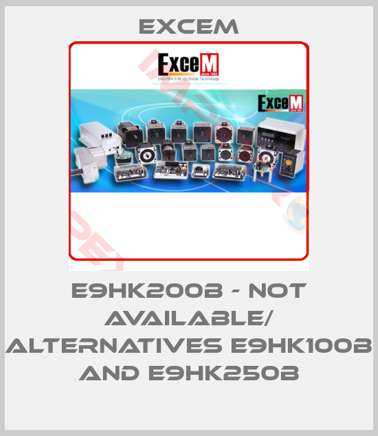 Excem-E9HK200B - not available/ alternatives E9HK100B and E9HK250B