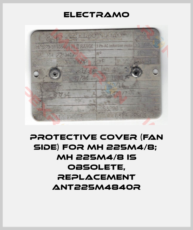 Electramo-Protective cover (fan side) for MH 225M4/8;  MH 225M4/8 is obsolete, replacement ANT225M4840R
