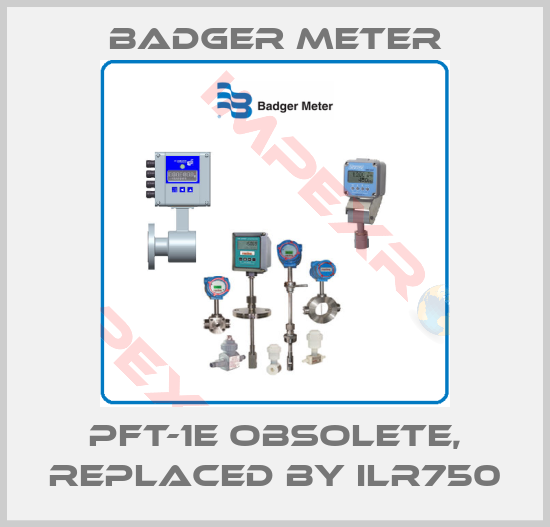Badger Meter-PFT-1E obsolete, replaced by ILR750