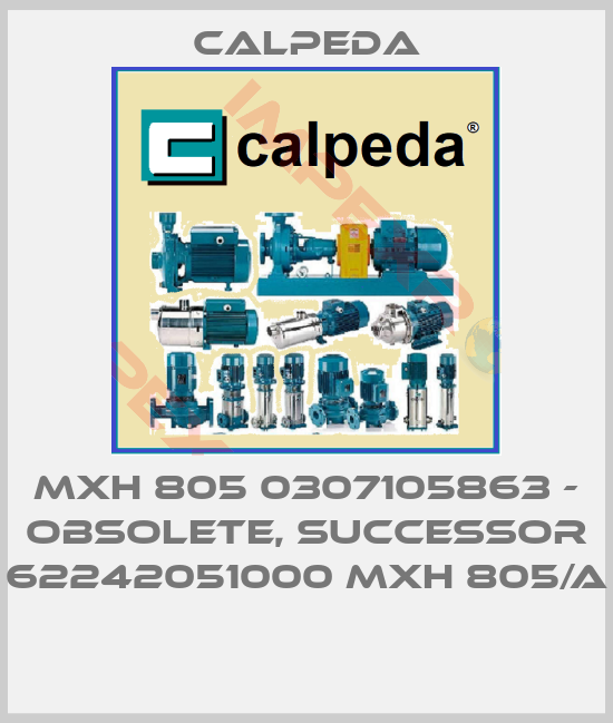 Calpeda-MXH 805 0307105863 - OBSOLETE, SUCCESSOR 62242051000 MXH 805/A 
