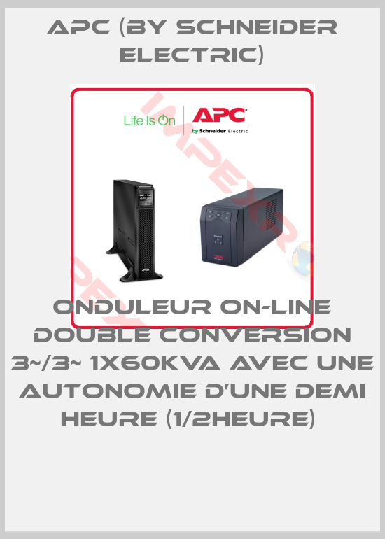 APC (by Schneider Electric)-ONDULEUR ON-LINE DOUBLE CONVERSION 3~/3~ 1X60KVA AVEC UNE AUTONOMIE D’UNE DEMI HEURE (1/2HEURE) 