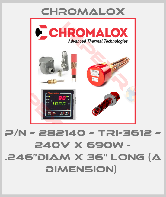 Chromalox-P/N – 282140 – TRI-3612 – 240V X 690W - .246”DIAM X 36” LONG (A DIMENSION) 