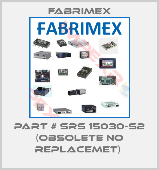 Fabrimex-PART # SRS 15030-S2 (OBSOLETE NO REPLACEMET) 