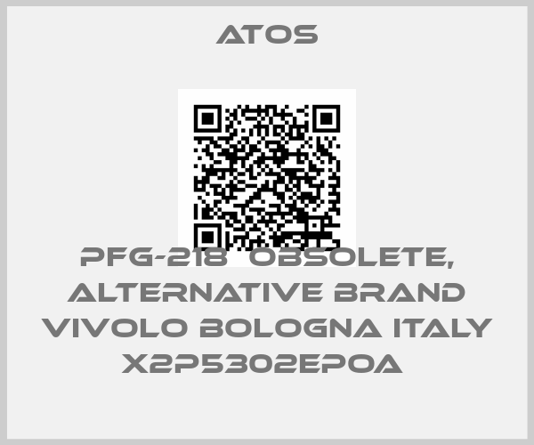 Atos-PFG-218  OBSOLETE, alternative Brand Vivolo Bologna Italy X2P5302EPOA 