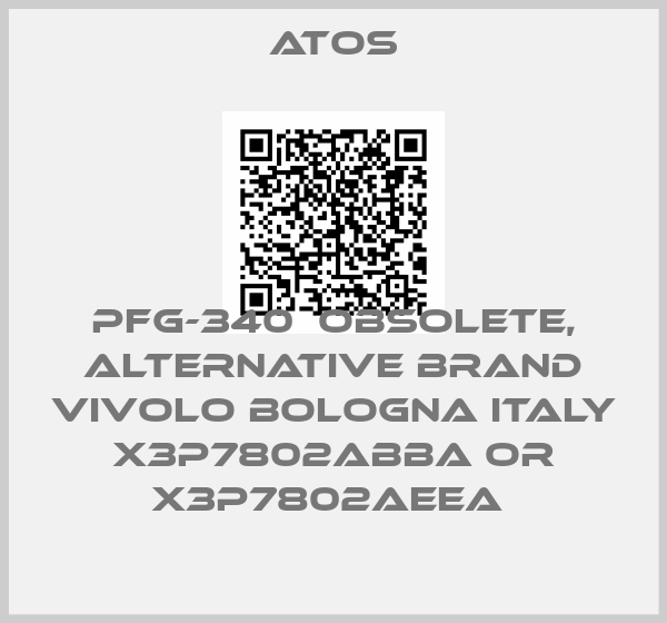 Atos-PFG-340  OBSOLETE, alternative Brand Vivolo Bologna Italy X3P7802ABBA or X3P7802AEEA 