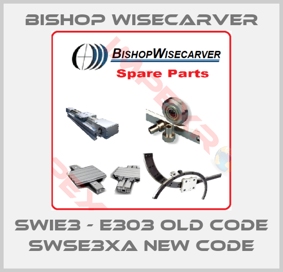 Bishop Wisecarver-SWIE3 - E303 old code SWSE3XA new code