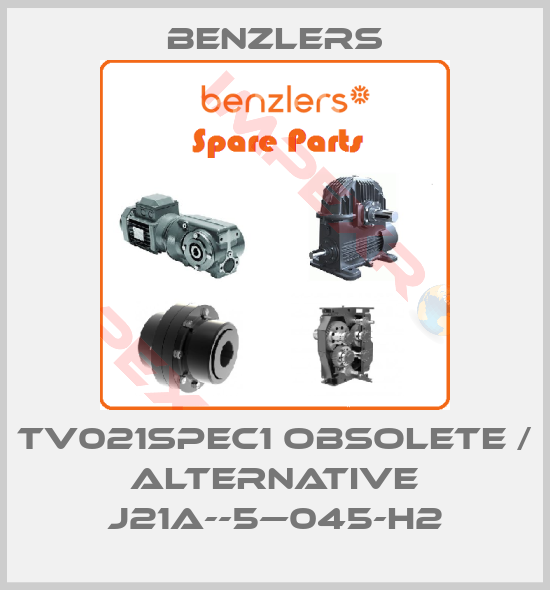Benzlers-TV021SPEC1 obsolete / alternative J21A--5—045-H2