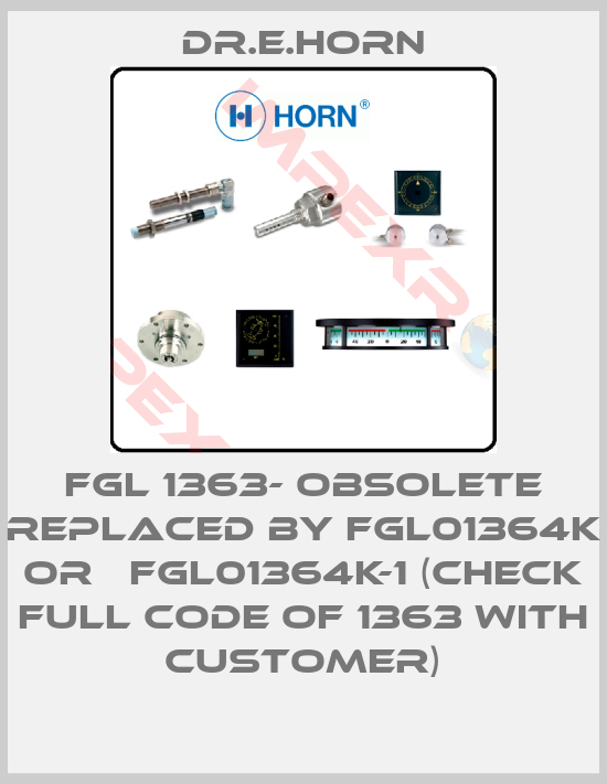 Dr.E.Horn-FGL 1363- obsolete replaced by FGL01364K or   FGL01364K-1 (check full code of 1363 with customer)