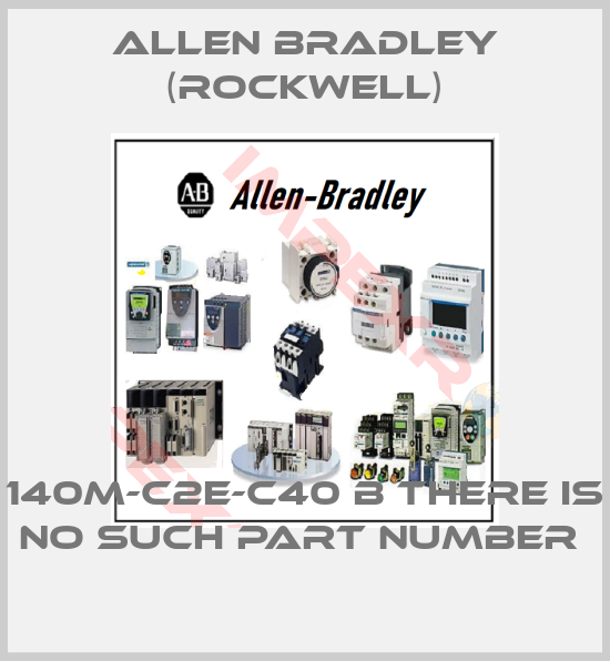 Allen Bradley (Rockwell)-140M-C2E-C40 B THERE IS NO SUCH PART NUMBER 