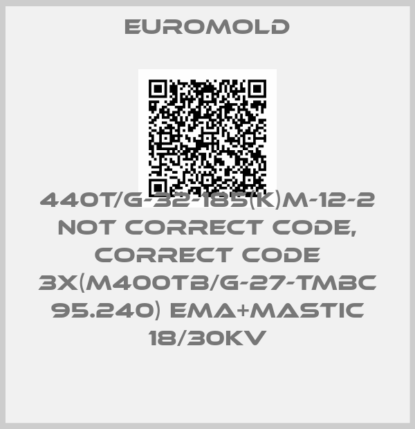EUROMOLD-440T/G-32-185(K)M-12-2 not correct code, correct code 3x(M400TB/G-27-TMBC 95.240) EMA+MASTIC 18/30KV