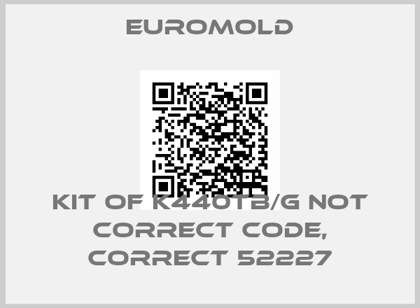 EUROMOLD-KIT OF K440TB/G not correct code, correct 52227