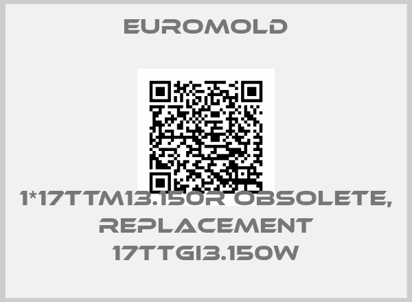EUROMOLD-1*17TTM13.150R obsolete, replacement 17TTGI3.150w