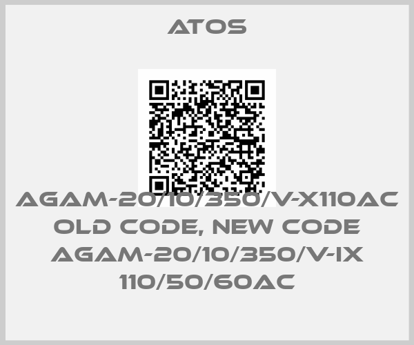 Atos-AGAM-20/10/350/V-X110AC old code, new code AGAM-20/10/350/V-IX 110/50/60AC