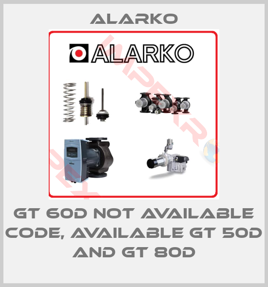 ALARKO-GT 60D not available code, available GT 50D and GT 80D
